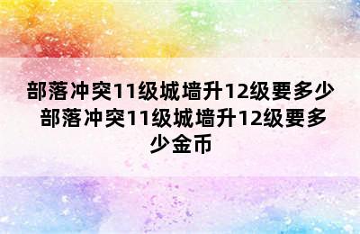 部落冲突11级城墙升12级要多少 部落冲突11级城墙升12级要多少金币